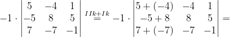 \dpi{120} -1\cdot \begin{vmatrix} 5 &-4 &1 \\ -5 &8 & 5\\ 7& -7 & -1 \end{vmatrix}\overset{IIk+Ik}{=}-1\cdot \begin{vmatrix} 5+(-4) &-4 &1 \\ -5+8 & 8 &5 \\ 7+(-7)& -7 &-1 \end{vmatrix}=